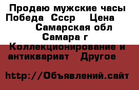 Продаю мужские часы Победа. Ссср. › Цена ­ 1 000 - Самарская обл., Самара г. Коллекционирование и антиквариат » Другое   